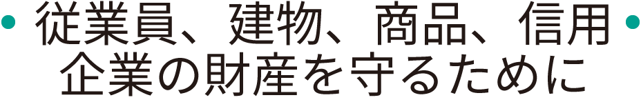 従業員、建物、商品、信用　企業の財産を守るために